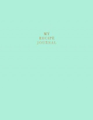 My Recipe Journal: Blank Recipe Book to Record Homemade Recipes