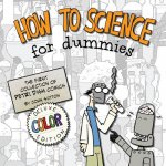 How to Science for Dummies: Deluxe Color Edition: The first collection of Petri Dish comics