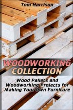Woodworking Collection: Wood Pallets and Woodworking Projects for Making Your Own Furniture: (DIY Woodworking, Woodworking Projects)