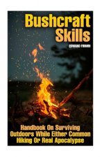 Bushcraft Skills: Handbook On Surviving Outdoors While Either Common Hiking Or Real Apocalypse