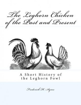 The Leghorn Chicken of the Past and Present: A Short History of the Leghorn Fowl