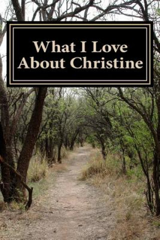 What I Love About Christine: A collection of positive thoughts, hopes, dreams, and wishes.