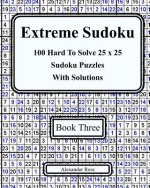 Extreme Sudoku Three: 100 Hard To Solve 25 x 25 Sudoku Puzzles With Solutions