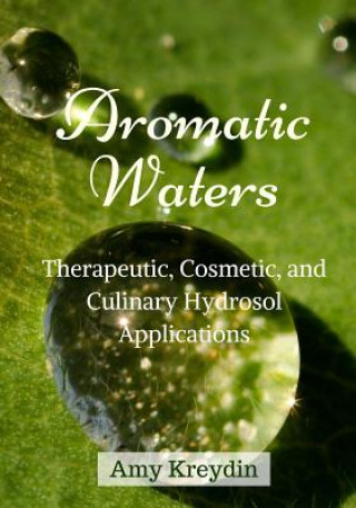 Aromatic Waters: Therapeutic, Cosmetic, and Culinary Hydrosol Applications