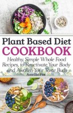 Plant Based Diet Cookbook: Healthy, Simple Whole Food Recipes to Reactivate Your Body and Awaken Your Taste Buds