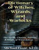Dictionary of Witches, Wizards, and Warlocks: The Spells, Charms, Potions, & Magic of Wizardology