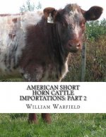 American Short Horn Cattle Importations: Part 2: Containing the pedigrees of all Short Horn Cattle Imported to America