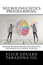 Neurolinguistics Programming: Practical Guide to NLP APPLIED - Modern Methodologies And Effective Techniques to Change Your Life