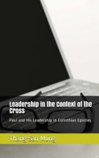 Leadership in the Context of the Cross: Paul and His Leadership in Corinthian Epistles