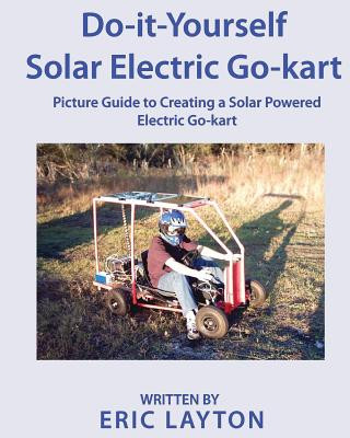 Do-it-Yourself Solar-Powered Go-Kart: Simple DIY Solar Powered Go-kart Picture Guide for a Fun Weekend Project or Science Fair Project (Eric a Layton)