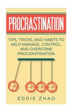 Procrastination: Tips, Tricks, And Habits To Help Manage, Control, and Overcome Procrastination