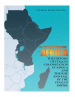 The Italian Invasion of Africa: The History of Italian Colonization in Africa and the Rise and Fall of the Italian Empire