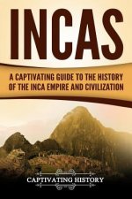 Incas: A Captivating Guide to the History of the Inca Empire and Civilization