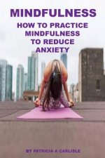 Mindfulness: How To Practice Mindfulness To Reduce Anxiety