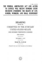 The Federal Arbitration Act and access to justice: will recent Supreme Court decisions undermine the rights of consumers, workers, and small businesse