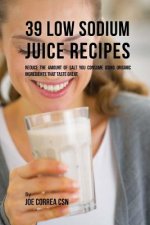 39 Low Sodium Juice Recipes: Reduce the Amount of Salt You Consume Using Organic Ingredients that Taste Great