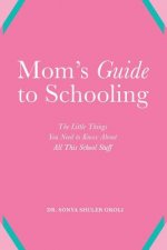 Mom's Guide to Schooling: The Little Things You Need to Know about All This School Stuff