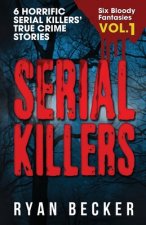 Serial Killers Volume 1: 6 Horrific Serial Killers' True Crime Stories