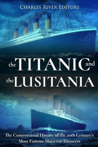 The Titanic and the Lusitania: The Controversial History of the 20th Century's Most Famous Maritime Disasters