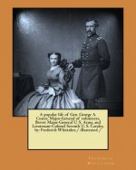 A popular life of Gen. George A. Custer, Major-General of volunteers, Brevet Major-General U. S. Army, and Lieutenant-Colonel Seventh U. S. Cavalry, b