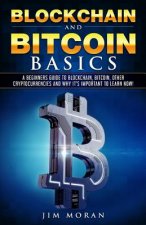 Blockchain and Bitcoin Basics: A Beginners Guide to Blockchain, Bitcoin, Other Cryptocurrencies and Why It's Important to Learn Now!