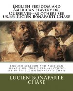 English serfdom and American slavery or, Ourselves--As others see us.By: Lucien Bonaparte Chase