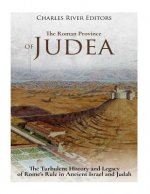 The Roman Province of Judea: The Turbulent History and Legacy of Rome's Rule in Ancient Israel and Judah