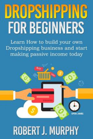 Dropshipping: Learn How To Build Your Own Dropshipping Business And Start Making Passive Income Today