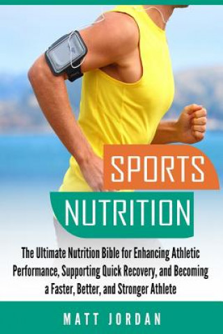 Sports Nutrition: The Ultimate Nutrition Bible for Enhancing Athletic Performance, Supporting Quick Recovery, and Becoming a Faster, Bet