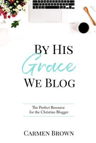 By His Grace We Blog: The Perfect Resource for the Christian Blogger