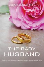 The Baby Husband: Building and Enhancing Marriage in many more Insightful Ways