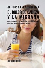 49 Jugos Para Solucionar el Dolor de Cabeza y la Migra?a: Pare las Migra?as y Dolores de Cabeza En Cuestión de Día Sin Píldoras o Tratamientos Médicos