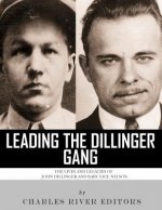 Leading the Dillinger Gang: The Lives and Legacies of John Dillinger and Baby Face Nelson