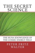 The Secret Science: The Huna Knowledge of the Cosmic Energy Field