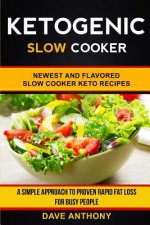 Ketogenic Slow Cooker: Newest and Flavored Slow Cooker Keto Recipes: A Simple Approach to Proven Rapid Fat Loss for Busy People