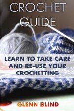 Crochet Guide: Learn to Take Care and Re-Use Your Crochetting: (Crochet Projects, Crochet Book)