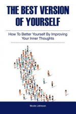 The Best Version of Yourself: How to Better Yourself By Improving Your Inner Thoughts