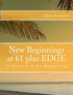 New Beginnings at 61 plus EDGE: 52 Poems & A Ten Minute Play