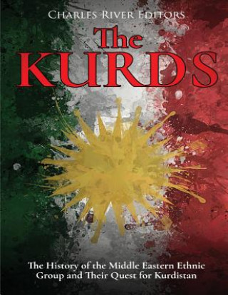 The Kurds: The History of the Middle Eastern Ethnic Group and Their Quest for Kurdistan