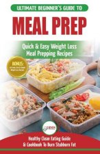 Meal Prep: The Ultimate Beginners Guide to Quick & Easy Weight Loss Meal Prepping Recipes - Healthy Clean Eating to Burn Fat Cookbook + 50 Simple Reci