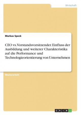 CEO vs. Vorstandsvorsitzender. Einfluss der Ausbildung und weiterer Charakteristika auf die Performance und Technologieorientierung von Unternehmen