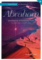 Eyewitness to Promise: Abraham: Developing Unwavering Faith