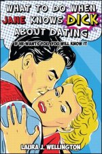 What to Do When Jane Knows Dick about Dating: If He Wants You, You Will Know It