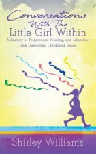 Conversations With The Little Girl Within: A Journey of Forgiveness, Healing, and Liberation from Unresolved Childhood Issues