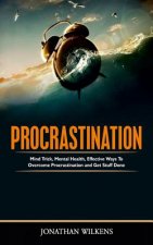 Procrastination: Mind Tricks, Mental Health, and Effective Ways to Overcome Procrastination and Get Stuff Done