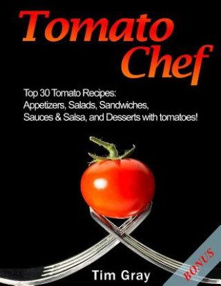 Tomato Chef: Top 30 Tomato Recipes: Appetizers, Salads, Sandwiches, Sauces & Salsa, and Desserts with tomatoes! (Tim Gray)(Brožovaná)