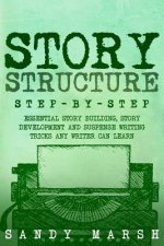 Story Structure: Step-by-Step - Essential Story Building, Story Development and Suspense Writing Tricks Any Writer Can Learn