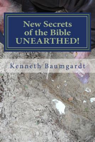 New Secrets of the Bible UNEARTHED!: Most Perplexing Mysteries of the Bible Answered By New Discoveries in Chronology and Science