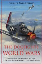 The Dogfights of the World Wars: The Evolution and History of the Fight in the Skies during World War I and World War II