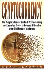 Cryptocurrency: The Complete Insider Guide of Cryptocurrency and Lucrative Secret to Become Millionaire with this Money of the Future